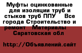 Муфты оцинкованные для изоляции труб и стыков труб ППУ. - Все города Строительство и ремонт » Материалы   . Саратовская обл.